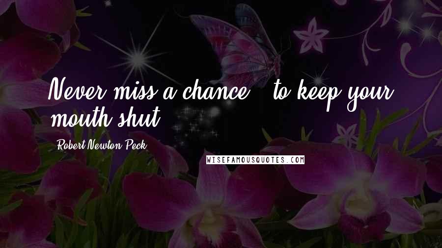 Robert Newton Peck quotes: Never miss a chance...to keep your mouth shut.