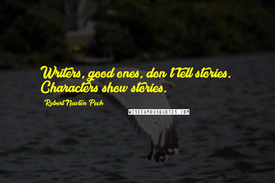 Robert Newton Peck quotes: Writers, good ones, don't tell stories. Characters show stories.