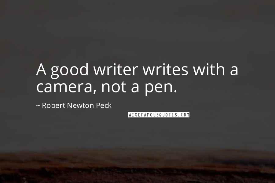 Robert Newton Peck quotes: A good writer writes with a camera, not a pen.