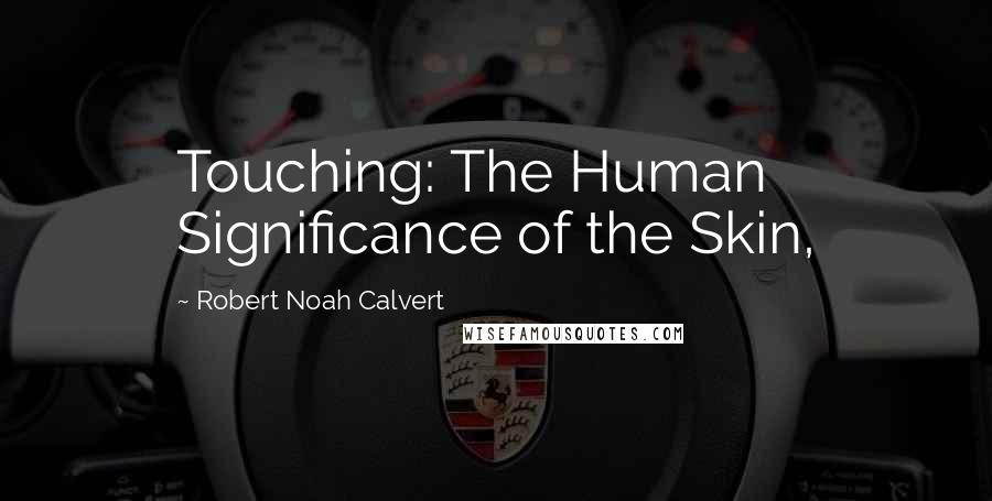 Robert Noah Calvert quotes: Touching: The Human Significance of the Skin,