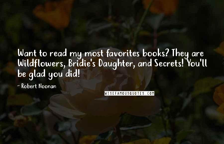 Robert Noonan quotes: Want to read my most favorites books? They are Wildflowers, Bridie's Daughter, and Secrets! You'll be glad you did! Robert Noonan quotes: Want to read my most favorites books? They are Wildflowers, Bridie's Daughter, and Secrets! You'll be glad you did!