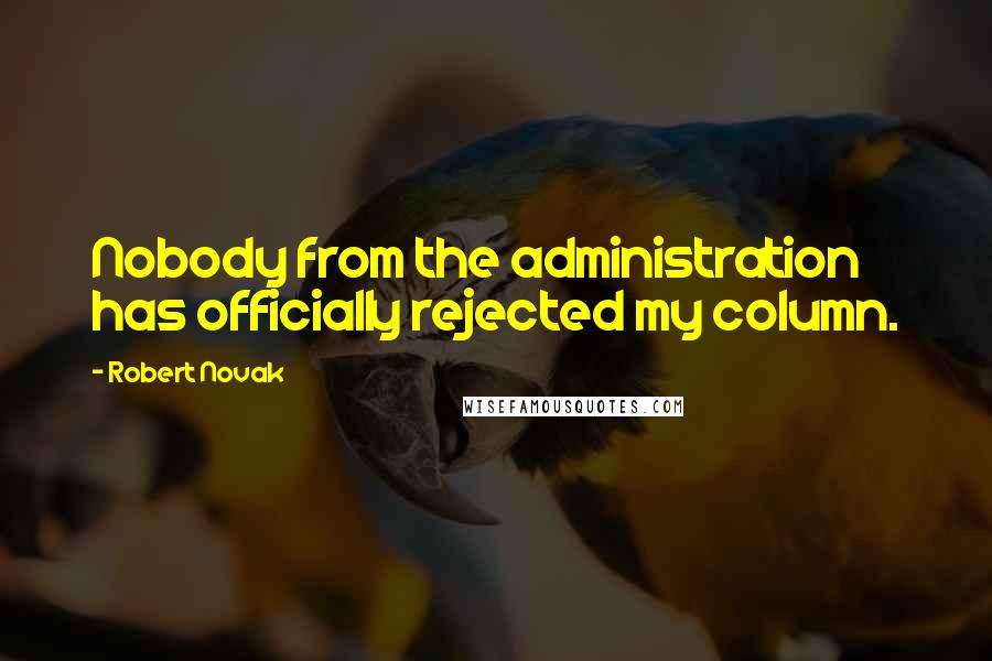 Robert Novak quotes: Nobody from the administration has officially rejected my column.