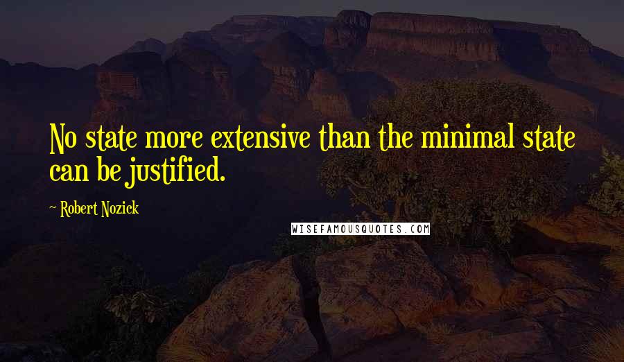 Robert Nozick quotes: No state more extensive than the minimal state can be justified.