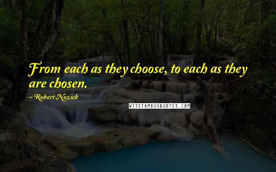 Robert Nozick quotes: From each as they choose, to each as they are chosen.