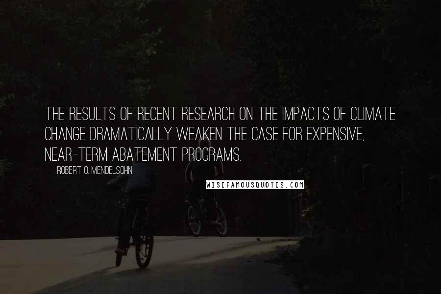 Robert O. Mendelsohn quotes: The results of recent research on the impacts of climate change dramatically weaken the case for expensive, near-term abatement programs. Robert O. Mendelsohn quotes: The results of recent research on the impacts of climate change dramatically weaken the case for expensive, near-term abatement programs.