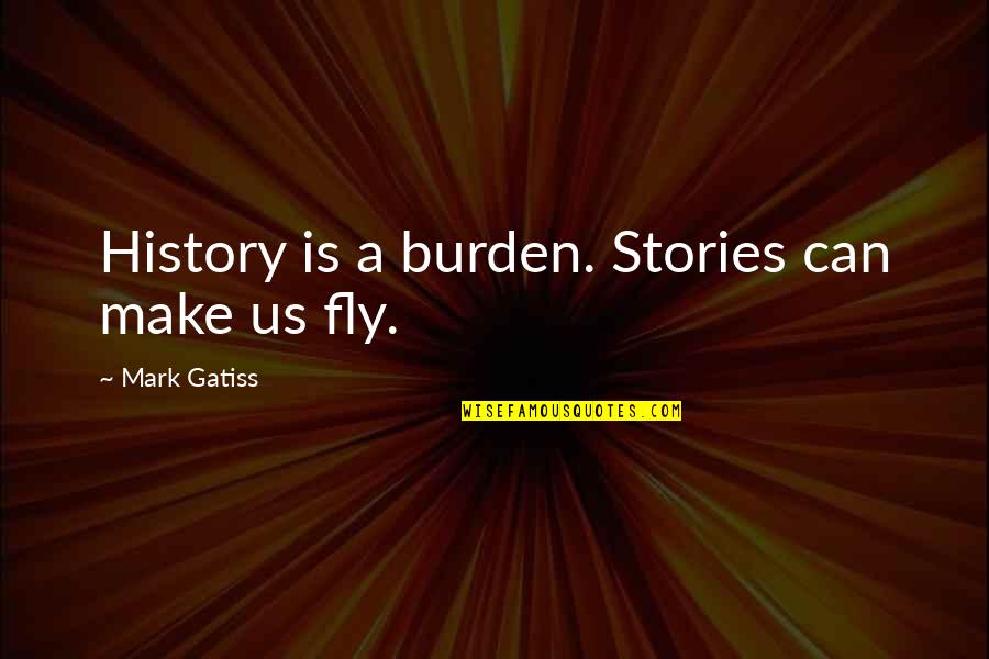 Robert Of Sherwood Quotes By Mark Gatiss: History is a burden. Stories can make us Robert Of Sherwood Quotes By Mark Gatiss: History is a burden. Stories can make us