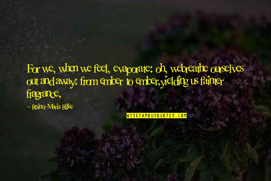 Robert Of Sherwood Quotes By Rainer Maria Rilke: For we, when we feel, evaporate: oh, webreathe Robert Of Sherwood Quotes By Rainer Maria Rilke: For we, when we feel, evaporate: oh, webreathe