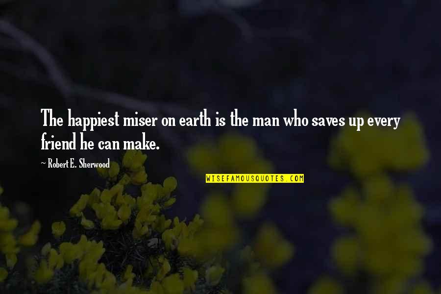 Robert Of Sherwood Quotes By Robert E. Sherwood: The happiest miser on earth is the man Robert Of Sherwood Quotes By Robert E. Sherwood: The happiest miser on earth is the man