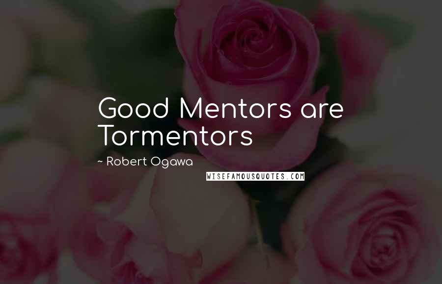 Robert Ogawa quotes: Good Mentors are Tormentors