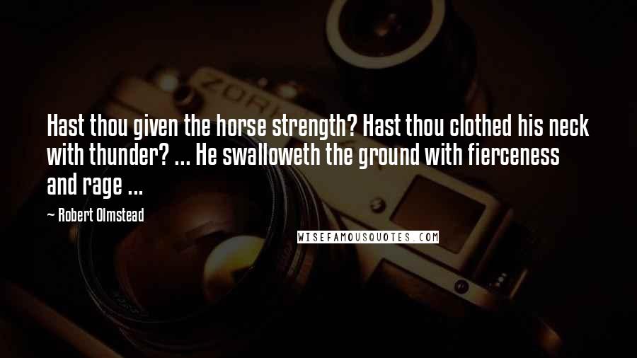 Robert Olmstead quotes: Hast thou given the horse strength? Hast thou clothed his neck with thunder? ... He swalloweth the ground with fierceness and rage ...