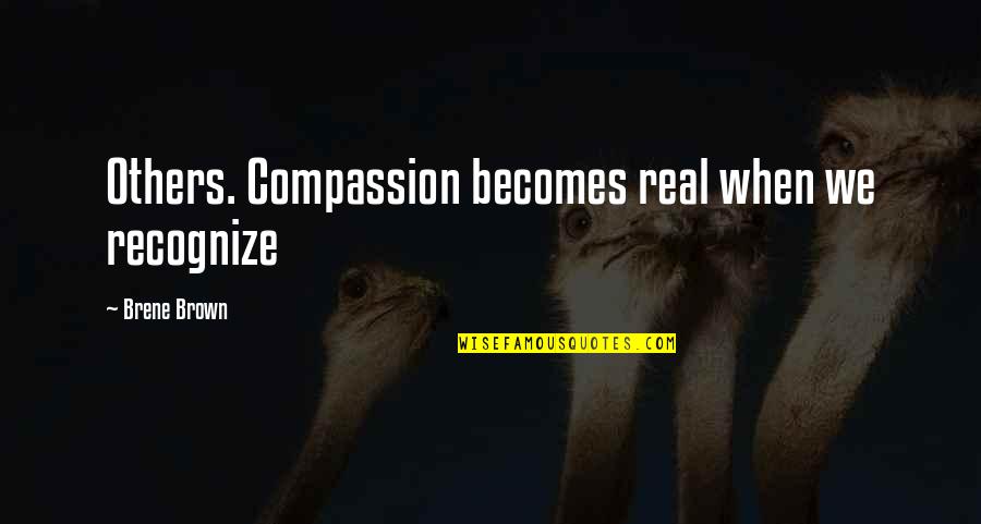 Robert Oneil Quotes By Brene Brown: Others. Compassion becomes real when we recognize