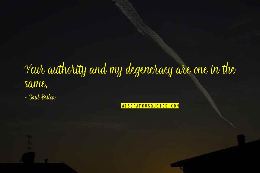 Robert Oneil Quotes By Saul Bellow: Your authority and my degeneracy are one in