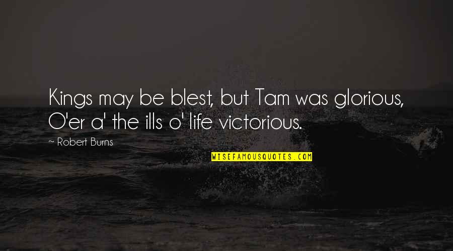 Robert O'neill Quotes By Robert Burns: Kings may be blest, but Tam was glorious,