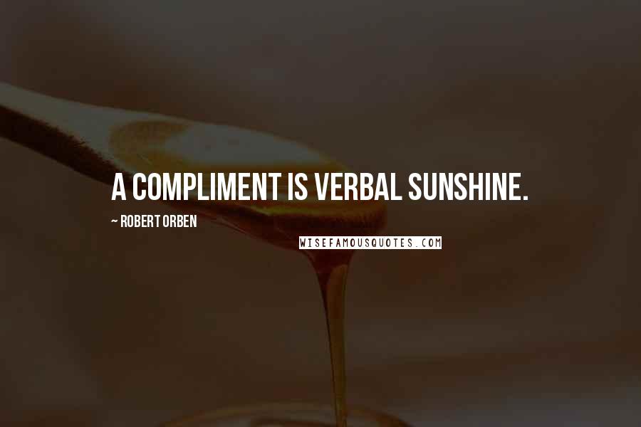 Robert Orben quotes: A compliment is verbal sunshine.