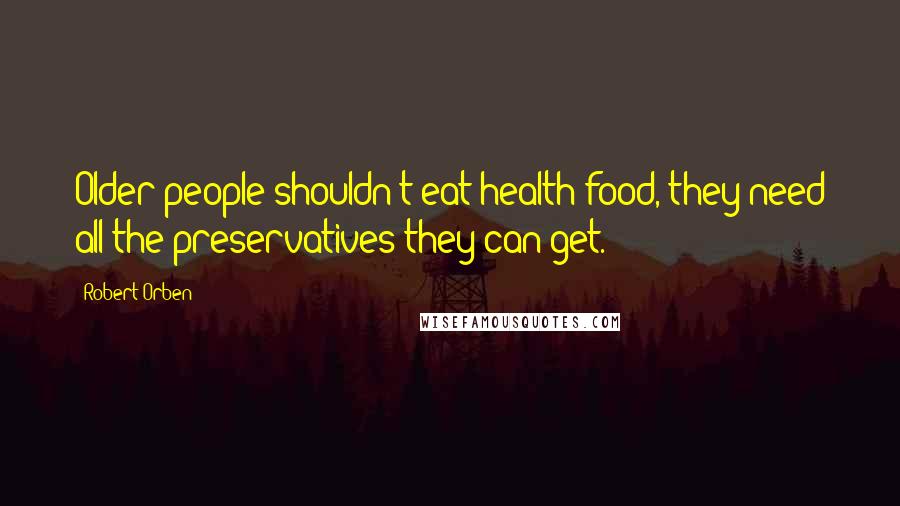 Robert Orben quotes: Older people shouldn't eat health food, they need all the preservatives they can get.