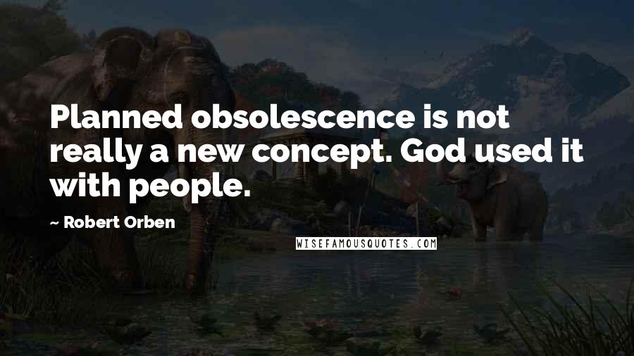 Robert Orben quotes: Planned obsolescence is not really a new concept. God used it with people.