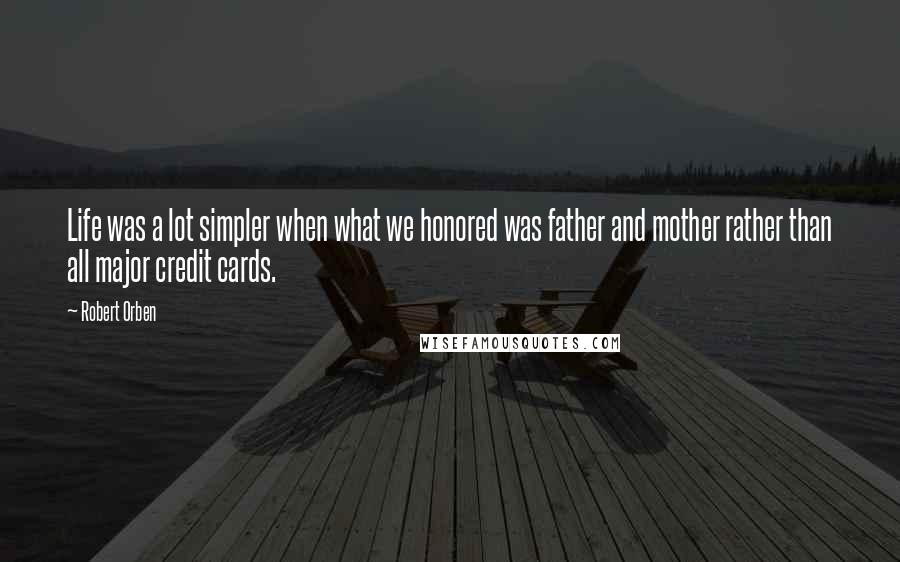 Robert Orben quotes: Life was a lot simpler when what we honored was father and mother rather than all major credit cards.