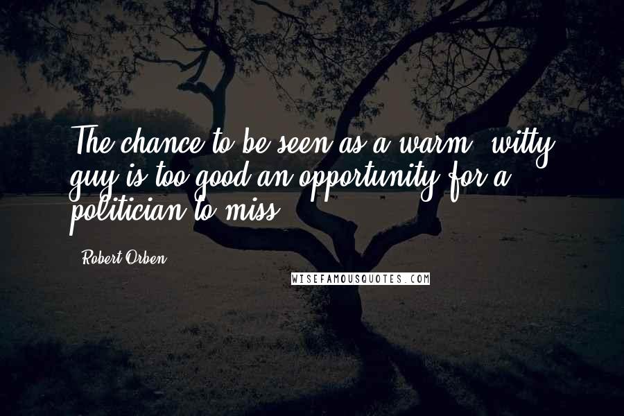 Robert Orben quotes: The chance to be seen as a warm, witty guy is too good an opportunity for a politician to miss.