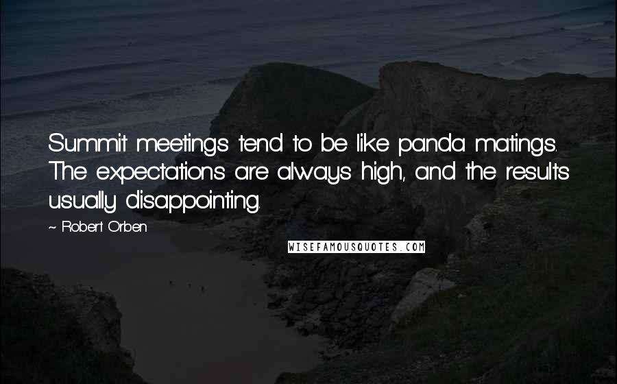 Robert Orben quotes: Summit meetings tend to be like panda matings. The expectations are always high, and the results usually disappointing.