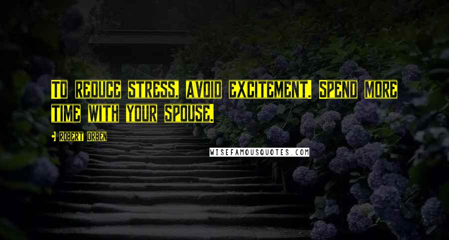 Robert Orben quotes: To reduce stress, avoid excitement. Spend more time with your spouse.