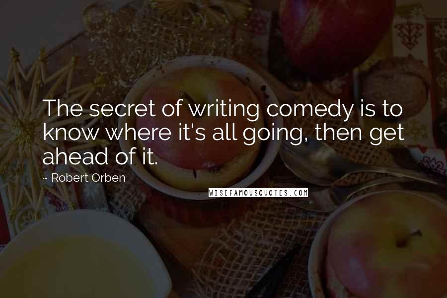 Robert Orben quotes: The secret of writing comedy is to know where it's all going, then get ahead of it.