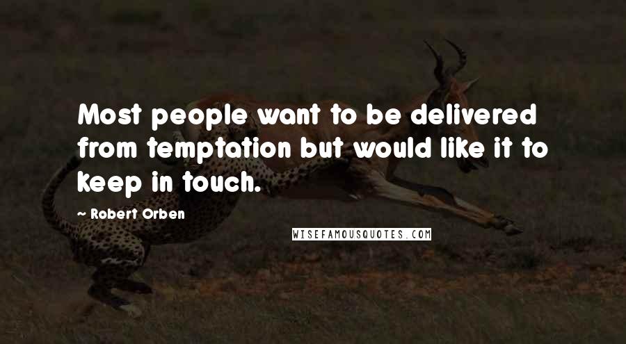 Robert Orben quotes: Most people want to be delivered from temptation but would like it to keep in touch.