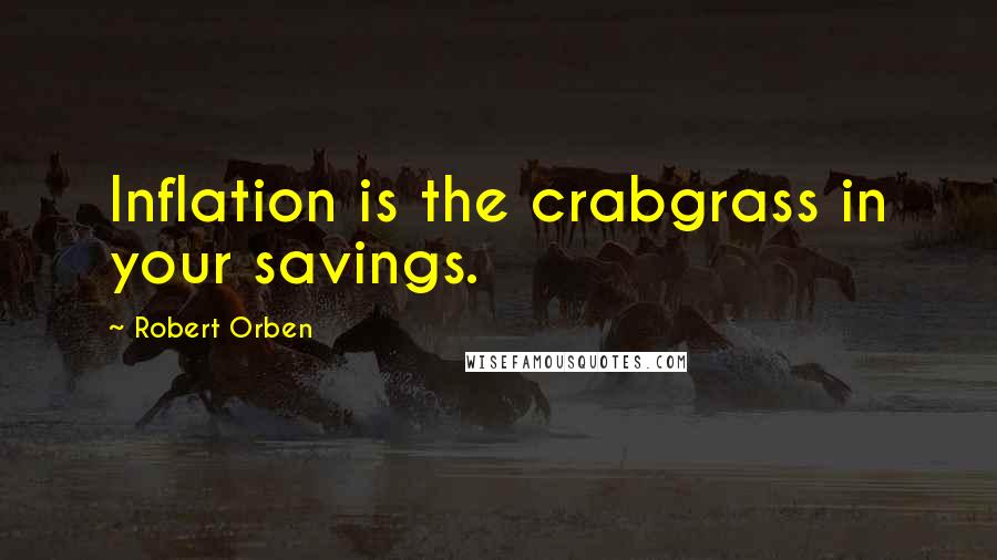 Robert Orben quotes: Inflation is the crabgrass in your savings.