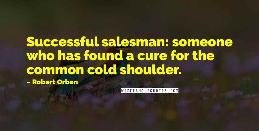 Robert Orben quotes: Successful salesman: someone who has found a cure for the common cold shoulder.