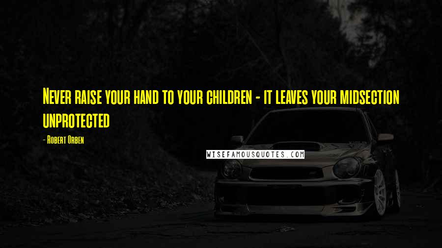 Robert Orben quotes: Never raise your hand to your children - it leaves your midsection unprotected