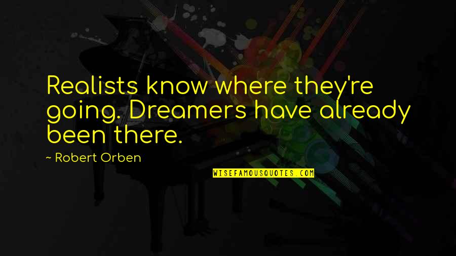 Robert Orben Quotes By Robert Orben: Realists know where they're going. Dreamers have already