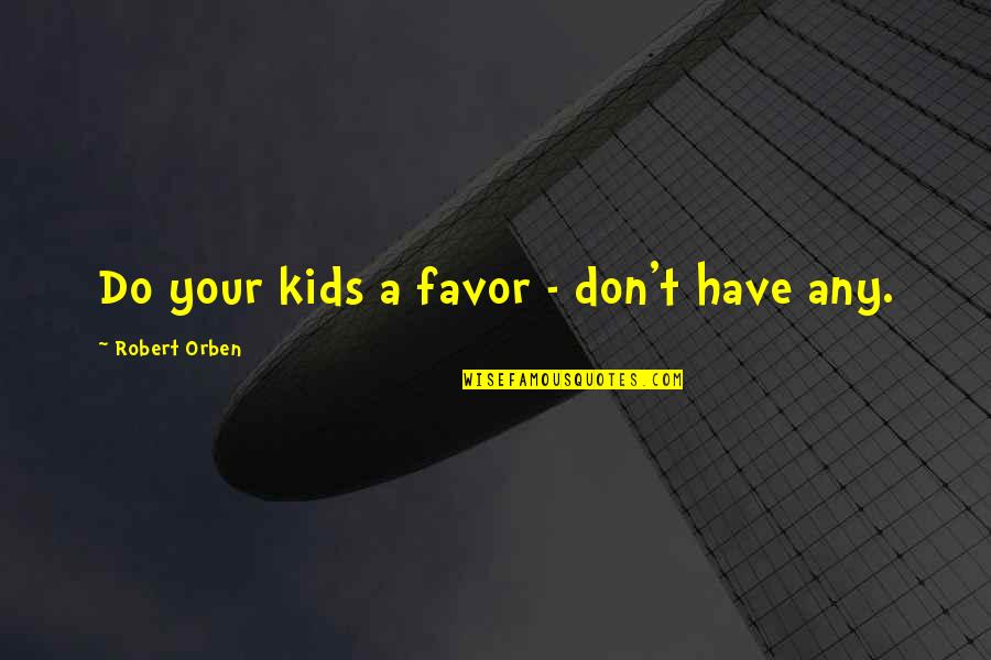 Robert Orben Quotes By Robert Orben: Do your kids a favor - don't have