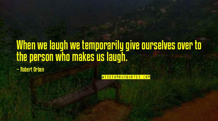 Robert Orben Quotes By Robert Orben: When we laugh we temporarily give ourselves over