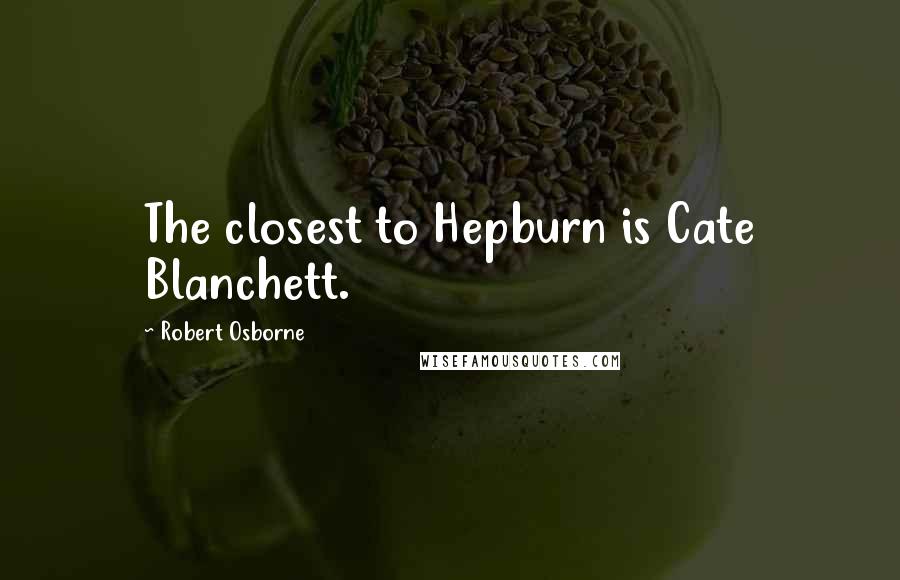 Robert Osborne quotes: The closest to Hepburn is Cate Blanchett.