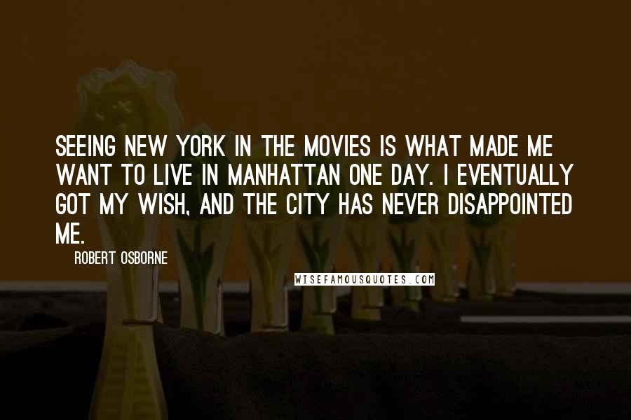 Robert Osborne quotes: Seeing New York in the movies is what made me want to live in Manhattan one day. I eventually got my wish, and the city has never disappointed me.