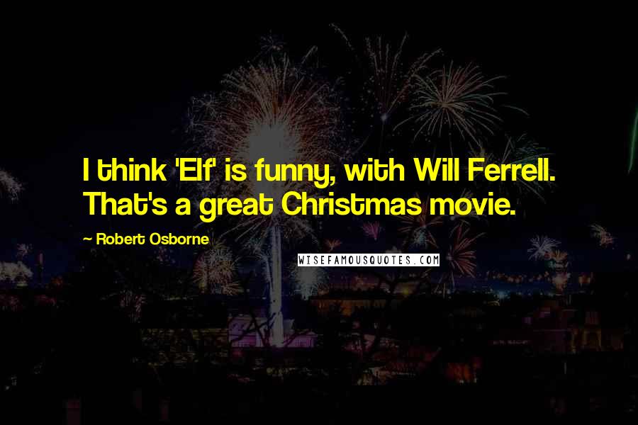 Robert Osborne quotes: I think 'Elf' is funny, with Will Ferrell. That's a great Christmas movie.