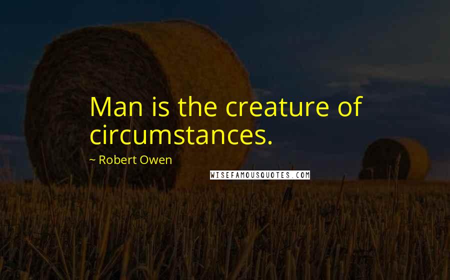 Robert Owen quotes: Man is the creature of circumstances.