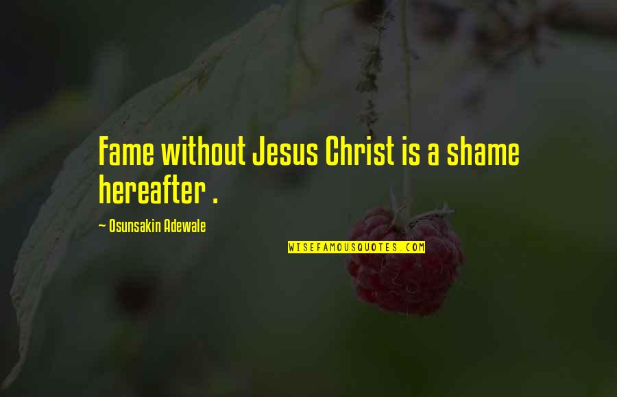 Robert Owens Quotes By Osunsakin Adewale: Fame without Jesus Christ is a shame hereafter Robert Owens Quotes By Osunsakin Adewale: Fame without Jesus Christ is a shame hereafter
