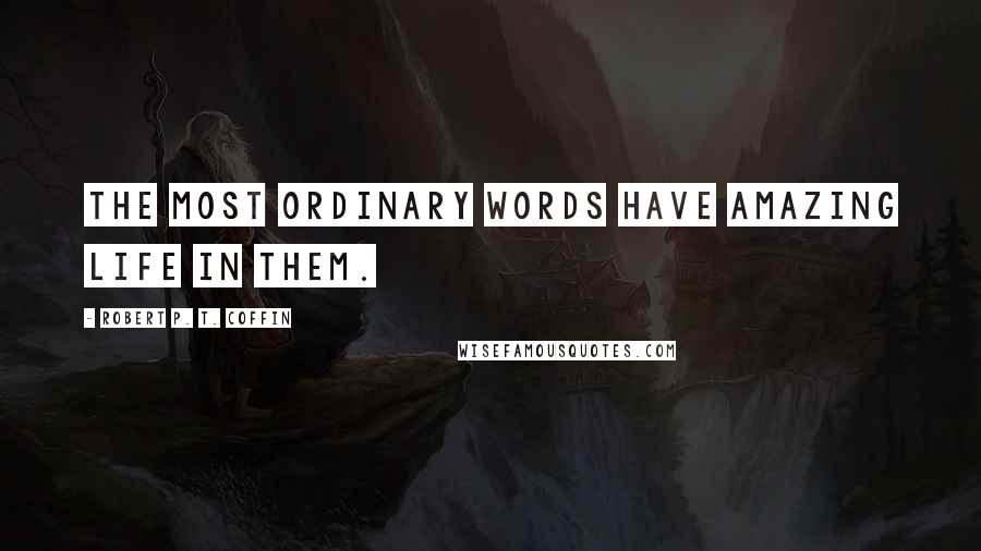 Robert P. T. Coffin quotes: The most ordinary words have amazing life in them.