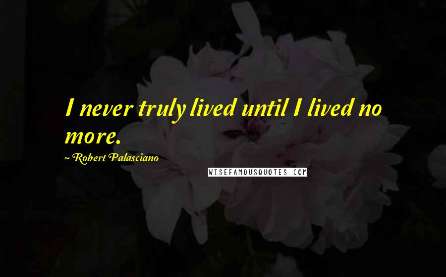 Robert Palasciano quotes: I never truly lived until I lived no more.