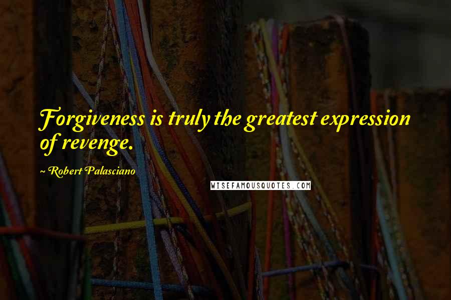 Robert Palasciano quotes: Forgiveness is truly the greatest expression of revenge.