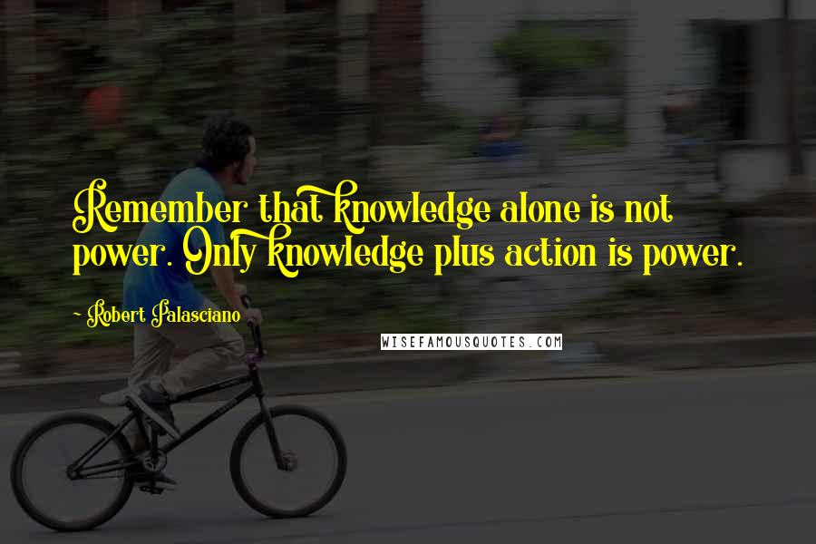 Robert Palasciano quotes: Remember that knowledge alone is not power. Only knowledge plus action is power.