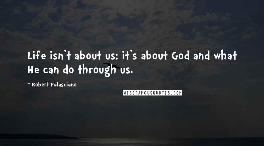 Robert Palasciano quotes: Life isn't about us; it's about God and what He can do through us.