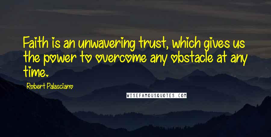 Robert Palasciano quotes: Faith is an unwavering trust, which gives us the power to overcome any obstacle at any time.