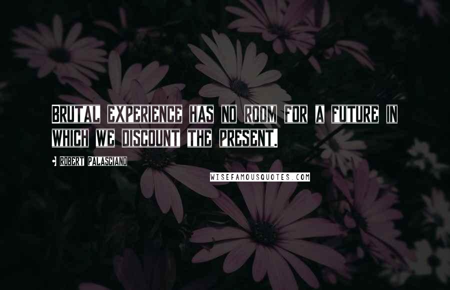 Robert Palasciano quotes: Brutal experience has no room for a future in which we discount the present.