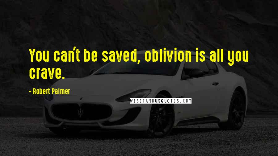 Robert Palmer quotes: You can't be saved, oblivion is all you crave.
