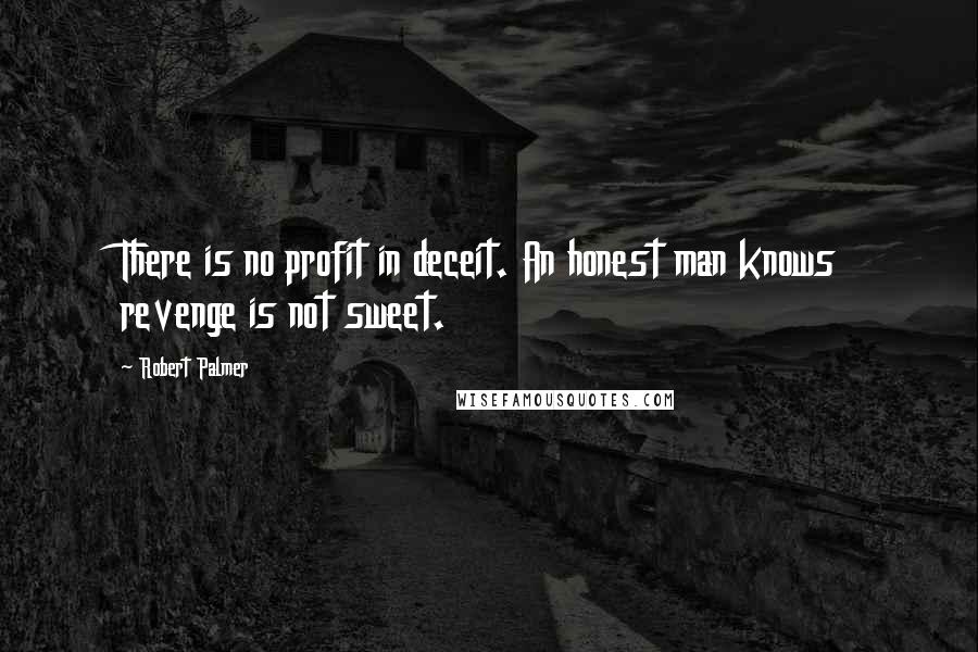 Robert Palmer quotes: There is no profit in deceit. An honest man knows revenge is not sweet.