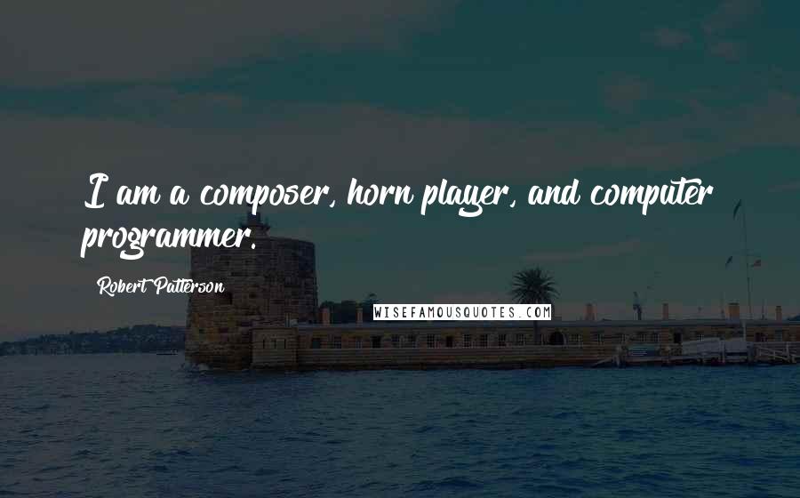 Robert Patterson quotes: I am a composer, horn player, and computer programmer.