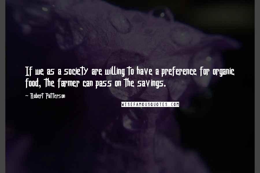 Robert Patterson quotes: If we as a society are willing to have a preference for organic food, the farmer can pass on the savings.