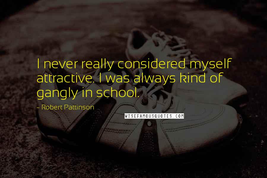 Robert Pattinson quotes: I never really considered myself attractive. I was always kind of gangly in school.