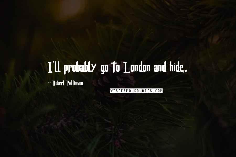 Robert Pattinson quotes: I'll probably go to London and hide.